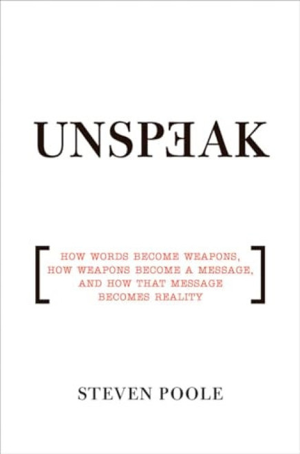 Unspeak (How Words Become Weapons, How Weapons Become a Message, and How That Message Becomes Reality) by Steven Poole, 9780802143051