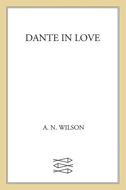 Dante in Love (A Biography) by A. N. Wilson, 9781250013965