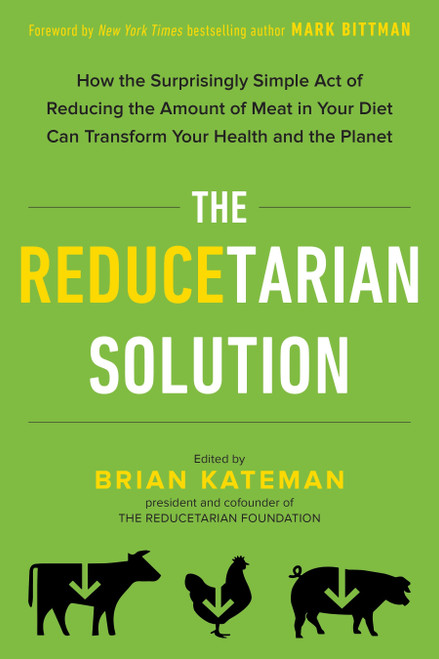 The Reducetarian Solution (How the Surprisingly Simple Act of Reducing the Amount of Meat in Your Diet Can Transform Your Health and the Planet) by Brian Kateman, Mark Bittman, 9780143129714