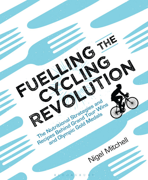 Fuelling the Cycling Revolution (The Nutritional Strategies and Recipes Behind Grand Tour Wins and Olympic Gold Medals) by Nigel Mitchell, 9781472936936