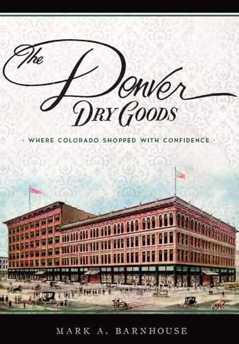 The Denver Dry Goods (Where Colorado Shopped with Confidence) by Mark A. Barnhouse, 9781467135368