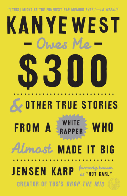 Kanye West Owes Me $300 (And Other True Stories from a White Rapper Who Almost Made It Big) by Jensen Karp, 9780451498878