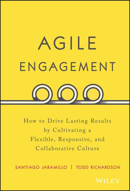 Agile Engagement (How to Drive Lasting Results by Cultivating a Flexible, Responsive, and Collaborative Culture) by Santiago Jaramillo, Todd Richardson, 9781119286912