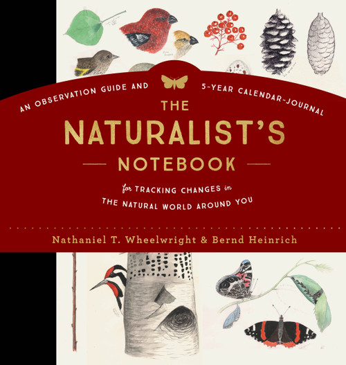 The Naturalist's Notebook (An Observation Guide and 5-Year Calendar-Journal for Tracking Changes in the Natural World around You) by Nathaniel T. Wheelwright, Bernd Heinrich, 9781612128894