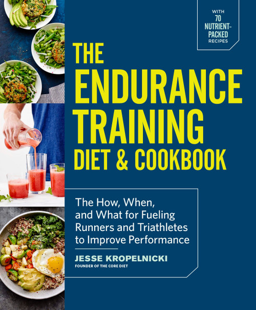 The Endurance Training Diet & Cookbook (The How, When, and What for Fueling Runners and Triathletes to Improve Performance) by Jesse Kropelnicki, 9781101904602