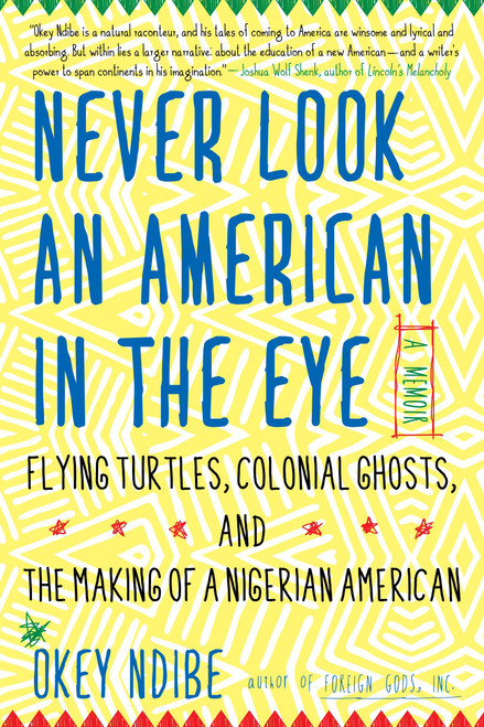 Never Look an American in the Eye (A Memoir of Flying Turtles, Colonial Ghosts, and the Making of a Nigerian American) by Okey Ndibe, 9781616958633