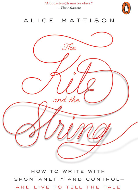 The Kite and the String (How to Write with Spontaneity and Control--and Live to Tell the Tale) by Alice Mattison, 9780143111634