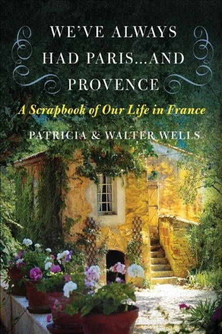 We've Always Had Paris...and Provence (A Scrapbook of Our Life in France) by Patricia Wells, Walter Wells, 9780060898588