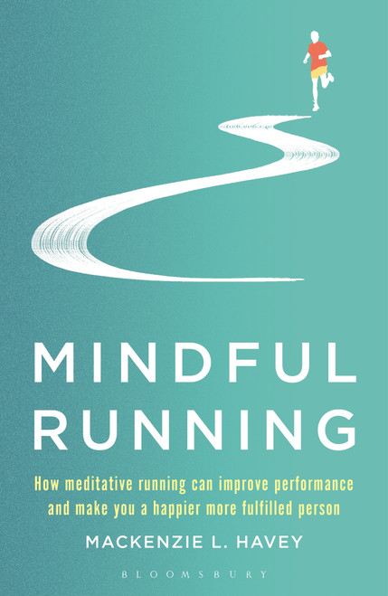 Mindful Running (How Meditative Running can Improve Performance and Make you a Happier, More Fulfilled Person) by Mackenzie L. Havey, 9781472944863