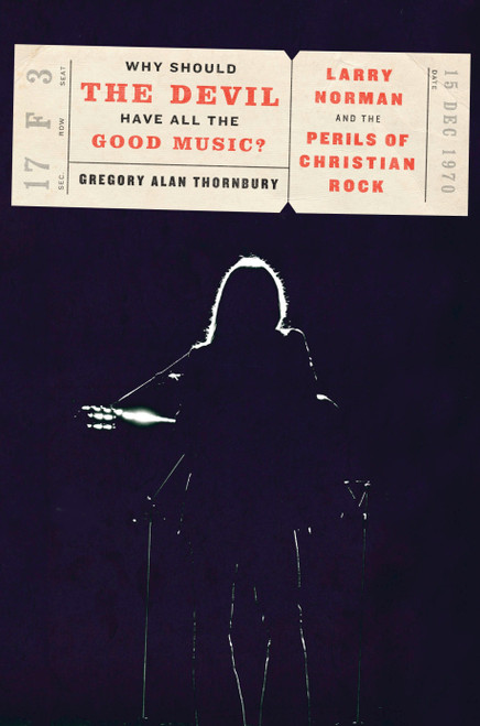 Why Should the Devil Have All the Good Music? (Larry Norman and the Perils of Christian Rock) by Gregory Thornbury, 9781101907078