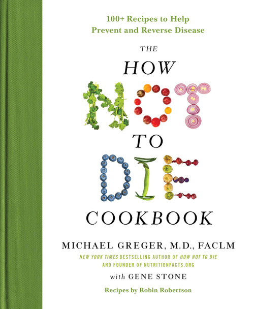 The How Not to Die Cookbook (100+ Recipes to Help Prevent and Reverse Disease) by Michael Greger, M.D., FACLM, Gene Stone, 9781250127761