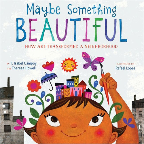 Maybe Something Beautiful (How Art Transformed a Neighborhood) by F. Isabel Campoy, Theresa Howell, Rafael López, 9780544357693