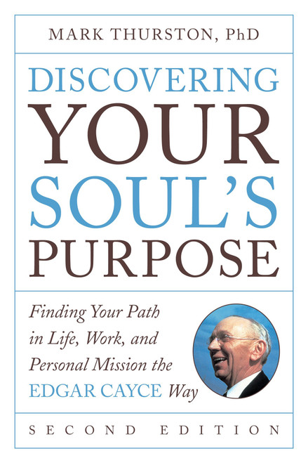 Discovering Your Soul's Purpose (Finding Your Path in Life, Work, and Personal Mission the Edgar Cayce Way, Second Edition) by Mark Thurston, PhD, 9780143130857