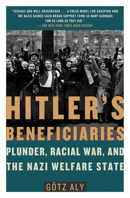 Hitler's Beneficiaries (Plunder, Racial War, and the Nazi Welfare State) by Götz Aly, 9780805087260