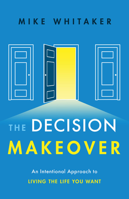 The Decision Makeover (An Intentional Approach to Living the Life You Want) by Mike Whitaker, 9781626344266