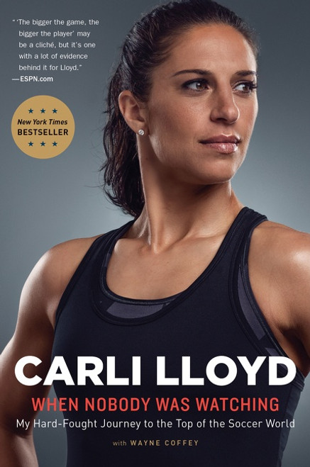 When Nobody Was Watching (My Hard-Fought Journey to the Top of the Soccer World) by Carli Lloyd, Wayne Coffey, 9781328745620