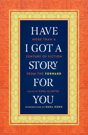 Have I Got a Story for You (More Than a Century of Fiction from the Forward) by Ezra Glinter, Dara Horn, 9780393062700