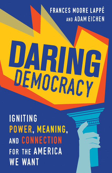 Daring Democracy (Igniting Power, Meaning, and Connection for the America We Want) by Frances Moore Lappé, Adam Eichen, 9780807023815