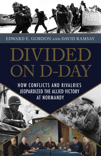 Divided on D-Day (How Conflicts and Rivalries Jeopardized the Allied Victory at Normandy) by Edward E. Gordon, David Ramsay, 9781633883192