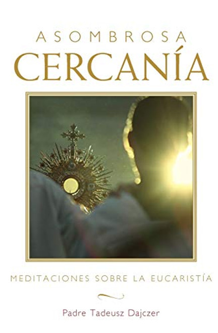 Asombrosa cercanía (Amazing Nearness - Spanish Edition) (Meditaciones sobre la Eucaristía (Meditations on the Eucharist)) by Tadeusz Dajczer, 9781612612010