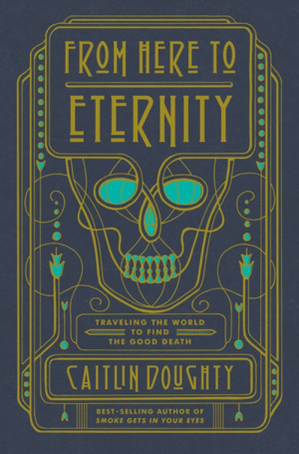 From Here to Eternity (Traveling the World to Find the Good Death) by Caitlin Doughty, Landis Blair, 9780393249897