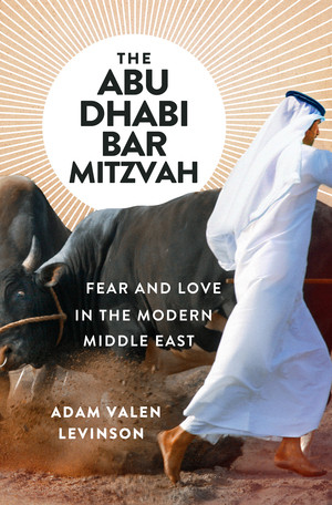 The Abu Dhabi Bar Mitzvah (Fear and Love in the Modern Middle East) by Adam Valen Levinson, 9780393608366