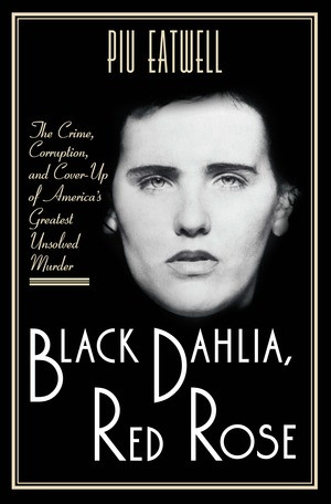Black Dahlia, Red Rose (The Crime, Corruption, and Cover-Up of America's Greatest Unsolved Murder) by Piu Eatwell, 9781631492266