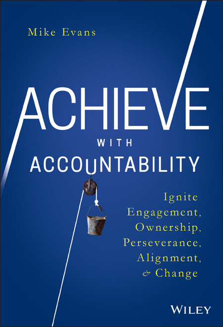 Achieve with Accountability (Ignite Engagement, Ownership, Perseverance, Alignment, and Change) by Mike Evans, 9781119314080