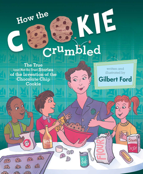 How the Cookie Crumbled (The True (and Not-So-True) Stories of the Invention of the Chocolate Chip Cookie) by Gilbert Ford, Gilbert Ford, 9781481450676