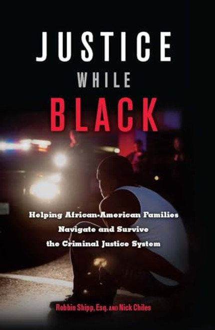 Justice While Black (Helping African-American Families Navigate and Survive the Criminal Justice System) by Robbin Shipp, Nick Chiles, 9781932841909