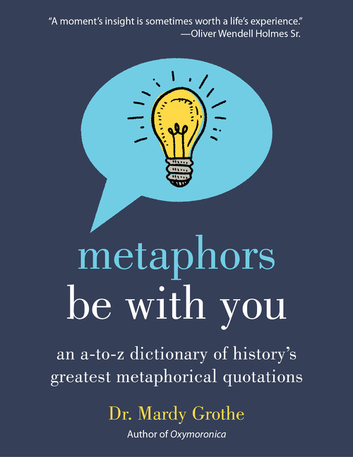 Metaphors Be with You (An A to Z Dictionary of History's Greatest Metaphorical Quotations) by Dr. Mardy Grothe, 9780062445346