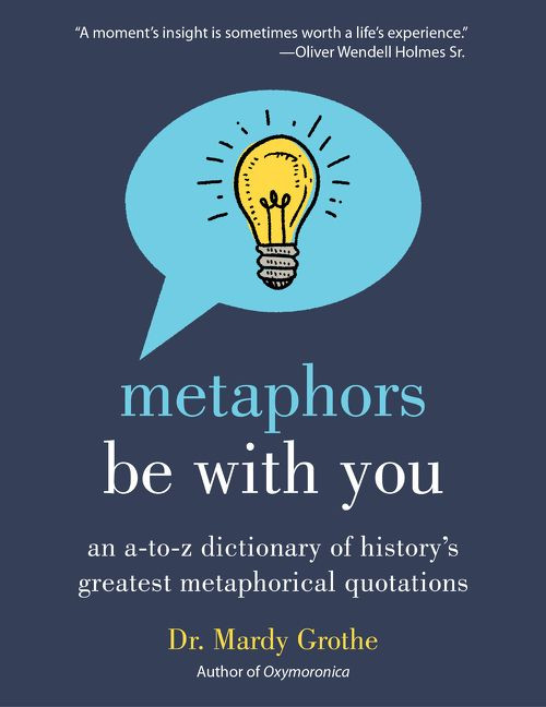 Metaphors Be with You (An A to Z Dictionary of History's Greatest Metaphorical Quotations) by Mardy Grothe, 9780062445346