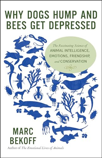 Why Dogs Hump and Bees Get Depressed (The Fascinating Science of Animal Intelligence, Emotions, Friendship, and Conservation) by Marc Bekoff, 9781608682195