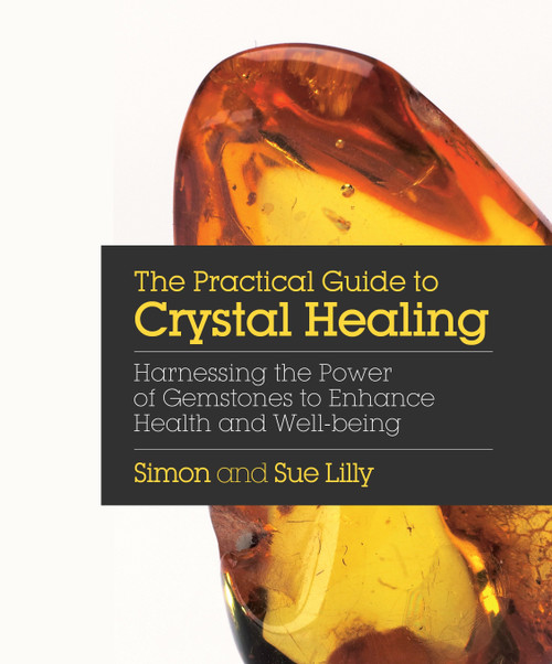 The Practical Guide to Crystal Healing (Harnessing the Power of Gemstones to Enhance Health and Well-being) by Simon Lilly, Sue Lilly, 9781786780966