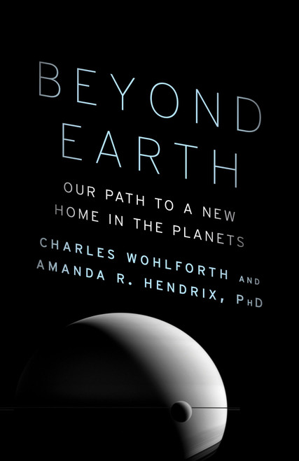 Beyond Earth (Our Path to a New Home in the Planets) by Charles Wohlforth, Amanda R. Hendrix, Ph.D., 9780804172424