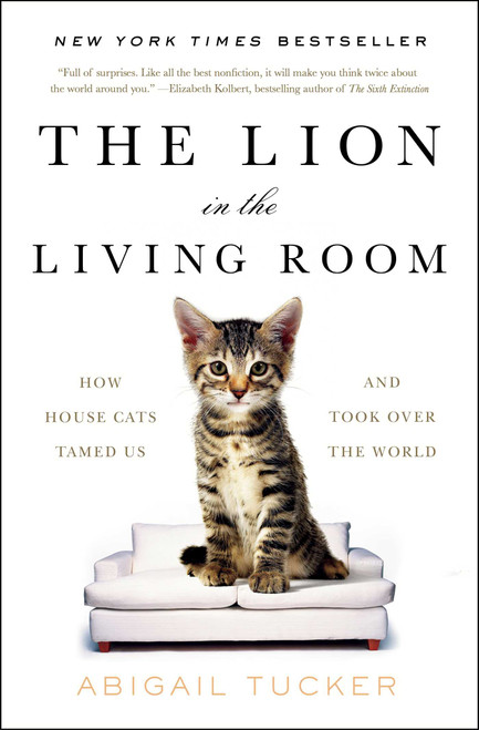 The Lion in the Living Room (How House Cats Tamed Us and Took Over the World) by Abigail Tucker, 9781476738246