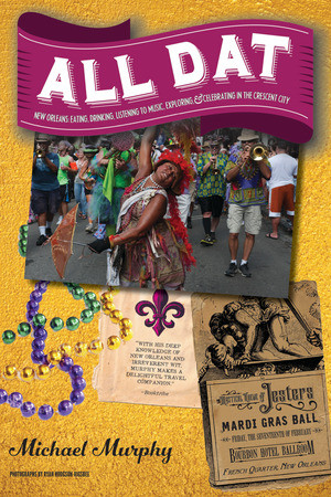All Dat New Orleans (Eating, Drinking, Listening to Music, Exploring, & Celebrating in the Crescent City) by Michael Murphy, 9781581574135