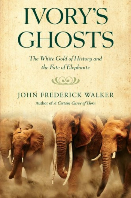 Ivory's Ghosts (The White Gold of History and the Fate of Elephants) by John Frederick Walker, 9780802144522