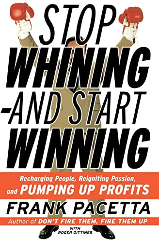 Stop Whining--and Start Winning (Recharging People, Re-Igniting Passion, and PUMPING UP Profits) by Frank Pacetta, Roger Gittines, 9780060932503