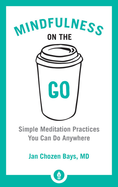 Mindfulness on the Go (Simple Meditation Practices You Can Do Anywhere) by Jan Chozen Bays, 9781611804454