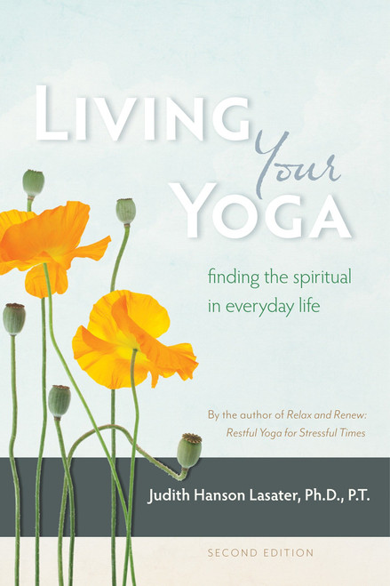 Living Your Yoga (Finding the Spiritual in Everyday Life) by Judith Hanson Lasater, 9781930485365