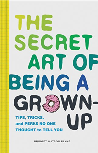 The Secret Art of Being a Grown-Up (Tips, Tricks, and Perks No One Thought to Tell You) by Bridget Watson Payne, 9781452153131
