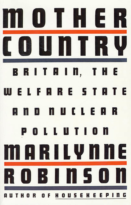 Mother Country (Britain, the Welfare State and Nuclear Pollution) by Marilynne Robinson, 9780374526597