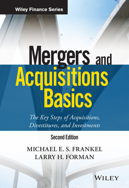 Mergers and Acquisitions Basics (The Key Steps of Acquisitions, Divestitures, and Investments) by Michael E. S. Frankel, Larry H. Forman, 9781119273479