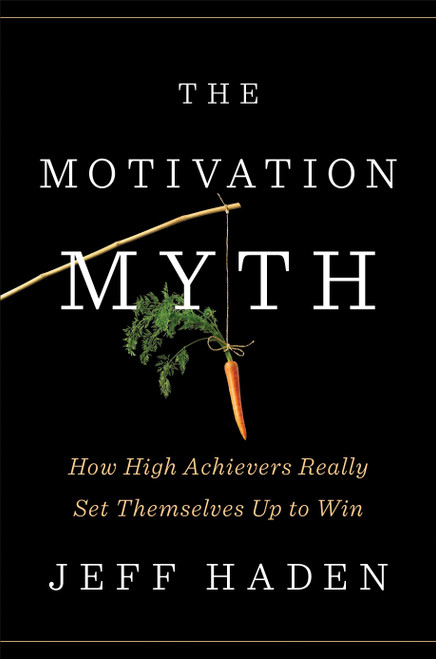 The Motivation Myth (How High Achievers Really Set Themselves Up to Win) by Jeff Haden, 9780399563768