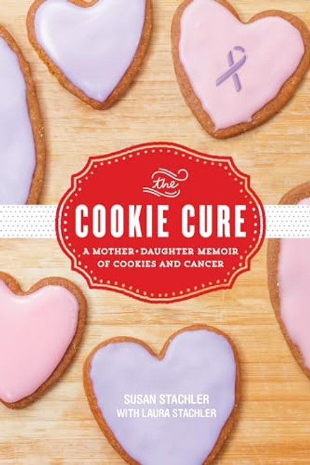 The Cookie Cure (A Mother-Daughter Memoir of Cookies and Cancer) by Susan Stachler, Laura Stachler, 9781492637837