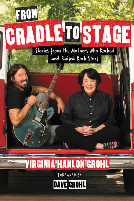 From Cradle to Stage (Stories from the Mothers Who Rocked and Raised Rock Stars) by Virginia Hanlon Grohl, 9781580056441