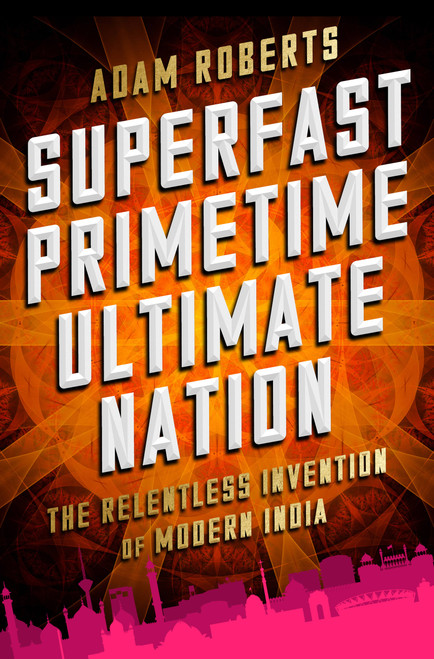 Superfast Primetime Ultimate Nation (The Relentless Invention of Modern India) by Adam Roberts, 9781610396691