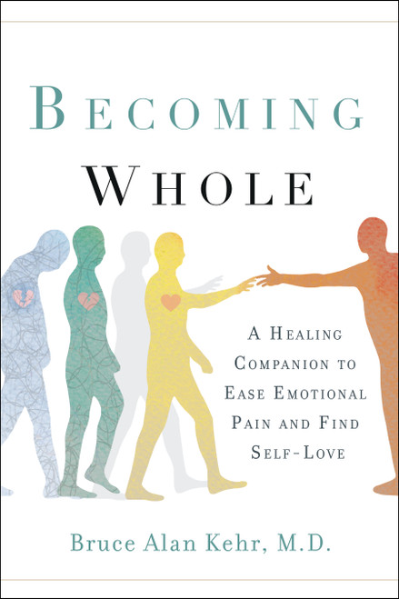 Becoming Whole (A Healing Companion to Ease Emotional Pain and Find Self-Love) by Bruce Alan Kehr, M.D., 9781626343856