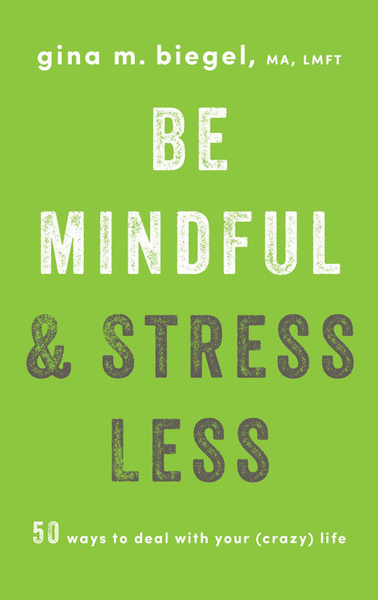 Be Mindful and Stress Less (50 Ways to Deal with Your (Crazy) Life) by Gina Biegel, 9781611804942